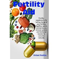 Fertility Aid: Fertility supplements for taking charge of your fertility; Egg/Ova, sperm, cervical mucus, immune system, and hormonal booster to conceive naturally Fertility Aid: Fertility supplements for taking charge of your fertility; Egg/Ova, sperm, cervical mucus, immune system, and hormonal booster to conceive naturally Kindle Paperback