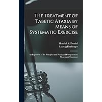 The Treatment of Tabetic Ataxia by Means of Systematic Exercise; an Exposition of the Principles and Practice of Compensatory Movement Treatment The Treatment of Tabetic Ataxia by Means of Systematic Exercise; an Exposition of the Principles and Practice of Compensatory Movement Treatment Hardcover Paperback