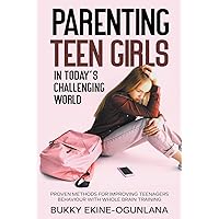 Parenting Teen Girls in Today's Challenging World: Proven Methods for Improving Teenagers Behaviour with Whole Brain Training (Parenting Teenagers)