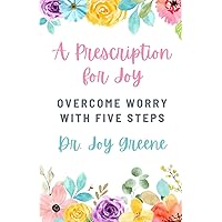 A Prescription for Joy: Overcome Worry With Five Steps A Prescription for Joy: Overcome Worry With Five Steps Paperback Kindle