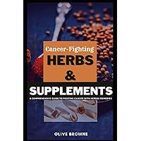 CANCER - FIGHTING HERBS AND SUPPLEMENTS: A Comprehensive Guide To Fighting Cancer Through Natural Remedies CANCER - FIGHTING HERBS AND SUPPLEMENTS: A Comprehensive Guide To Fighting Cancer Through Natural Remedies Paperback Kindle