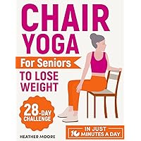 Chair Yoga for Seniors to Lose Weight: Lose Belly Fat with Just 10 Minutes a Day of Low-impact Exercises, all while Sitting Down. Embark on a 28-Day Body Revolution Challenge Chair Yoga for Seniors to Lose Weight: Lose Belly Fat with Just 10 Minutes a Day of Low-impact Exercises, all while Sitting Down. Embark on a 28-Day Body Revolution Challenge Paperback Kindle
