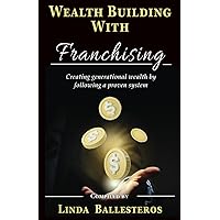 Wealth Building With Franchising: Creating generational wealth by following a proven system Wealth Building With Franchising: Creating generational wealth by following a proven system Paperback Kindle