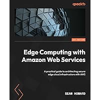 Edge Computing with Amazon Web Services: A practical guide to architecting secure edge cloud infrastructure with AWS