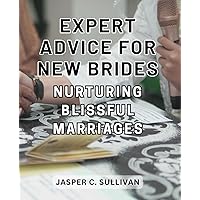 Expert Advice for New Brides: Nurturing Blissful Marriages: The Ultimate Guide to Cultivating Lasting Happiness in Your Marriage: Expert Tips for Newlyweds