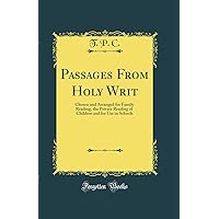 Passages From Holy Writ: Chosen and Arranged for Family Reading, the Private Reading of Children and for Use in Schools (Classic Reprint) Passages From Holy Writ: Chosen and Arranged for Family Reading, the Private Reading of Children and for Use in Schools (Classic Reprint) Hardcover Paperback