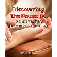 Discovering the Power of Traditional Chinese Medicine: Unlock the Healing Potential of Ancient Chinese Medicine Techniques