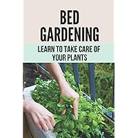 Bed Gardening: Learn To Take Care Of Your Plants: How To Make Garden At Home