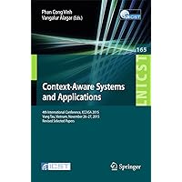 Context-Aware Systems and Applications: 4th International Conference, ICCASA 2015, Vung Tau, Vietnam, November 26-27, 2015, Revised Selected Papers (Lecture ... Telecommunications Engineering Book 165) Context-Aware Systems and Applications: 4th International Conference, ICCASA 2015, Vung Tau, Vietnam, November 26-27, 2015, Revised Selected Papers (Lecture ... Telecommunications Engineering Book 165) Kindle Paperback