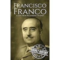 Francisco Franco: A Life from Beginning to End (World War 2 Biographies)