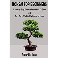 Bonsai for Beginners: A Step-by-Step Guide to Learn How To Grow and Take Care of a Healthy Bonsai at Home Bonsai for Beginners: A Step-by-Step Guide to Learn How To Grow and Take Care of a Healthy Bonsai at Home Paperback Kindle