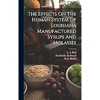 The Effects On The Human System Of Louisiana Manufactured Syrups And Molasses The Effects On The Human System Of Louisiana Manufactured Syrups And Molasses Hardcover Paperback