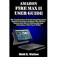 AMAZON FIRE MAX 11 USER GUIDE: The Complete Easy-To-Understand Manual For Beginners & Seniors To Master The All-New Amazon Fire Max 11 With Step-By-Step Instructions. With Tips & Tricks AMAZON FIRE MAX 11 USER GUIDE: The Complete Easy-To-Understand Manual For Beginners & Seniors To Master The All-New Amazon Fire Max 11 With Step-By-Step Instructions. With Tips & Tricks Paperback Kindle Hardcover