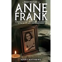 A Brief History of Anne Frank - Unravelling a Tale of Courage and Survival in the Holocaust and World War II (A Brief History On) A Brief History of Anne Frank - Unravelling a Tale of Courage and Survival in the Holocaust and World War II (A Brief History On) Kindle Audible Audiobook Hardcover Paperback