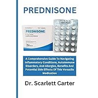 PREDNISONE: A Comprehensive Guide To Navigating Inflammatory Conditions, Autoimmune Disorders, And Allergies, Benefits And Potential Side Effects Of The Versatile Medication