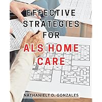 Effective Strategies for ALS Home Care: Practical Tactics to Ensure Optimal Home Care for ALS Patients, Empowering Families with Expert Caregiving Techniques.