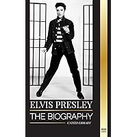Elvis Presley: The biography of the Legendary King of Rock and Roll from Memphis, his Life, Rise, being Lonely and Last Train Home (Artists)