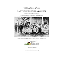 'It Is A Good Work': Saint John's Lutheran Church, our first one hundred and fifty years, 1787 - 1937 'It Is A Good Work': Saint John's Lutheran Church, our first one hundred and fifty years, 1787 - 1937 Paperback