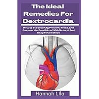 The Ideal Remedies For Dextrocardia: How to Successfully Prevent, Treat, and Reverse the Conditions With Natural And Easy To Use Steps