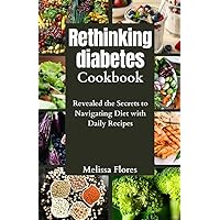 Rethinking diabetes Cookbook: Revealed the Secrets to Navigating Diet with Daily Recipes Rethinking diabetes Cookbook: Revealed the Secrets to Navigating Diet with Daily Recipes Kindle Paperback