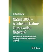 Natura 2000 – A Coherent Nature Conservation Network?: A Proposal for Reforming the Rules on Designation under the Habitats Directive Natura 2000 – A Coherent Nature Conservation Network?: A Proposal for Reforming the Rules on Designation under the Habitats Directive Hardcover