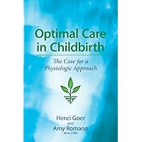 Optimal Care in Childbirth: The Case for a Physiologic Approach Optimal Care in Childbirth: The Case for a Physiologic Approach Paperback Kindle