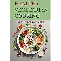 Healthy and Vegetarian Cooking: 100 quick and easy recipes
