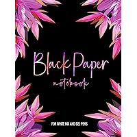 Black Paper Notebook for White Ink and Gel Pens: A Black Page Journal with lined paper in Flower Lily Theme for drawing, doodling and notes Black Paper Notebook for White Ink and Gel Pens: A Black Page Journal with lined paper in Flower Lily Theme for drawing, doodling and notes Paperback