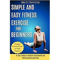 Simple and Easy Fitness Exercise for Beginners: 6 Easy Steps to Achieve Good Health and Wellness With Less Time