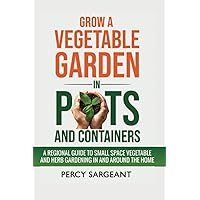 Grow a Vegetable Garden in Pots and Containers: A Regional Guide to Small Space Vegetable and Herb Gardening In and Around the Home Grow a Vegetable Garden in Pots and Containers: A Regional Guide to Small Space Vegetable and Herb Gardening In and Around the Home Paperback Kindle Audible Audiobook Hardcover