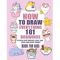 How To Draw Everything: 101 Drawings of Cute Stuff, Animals, Food, and other Amazing Things | Book For Kids