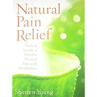 Natural Pain Relief: How to Soothe and Dissolve Physical Pain with Mindfulness Natural Pain Relief: How to Soothe and Dissolve Physical Pain with Mindfulness Paperback Kindle