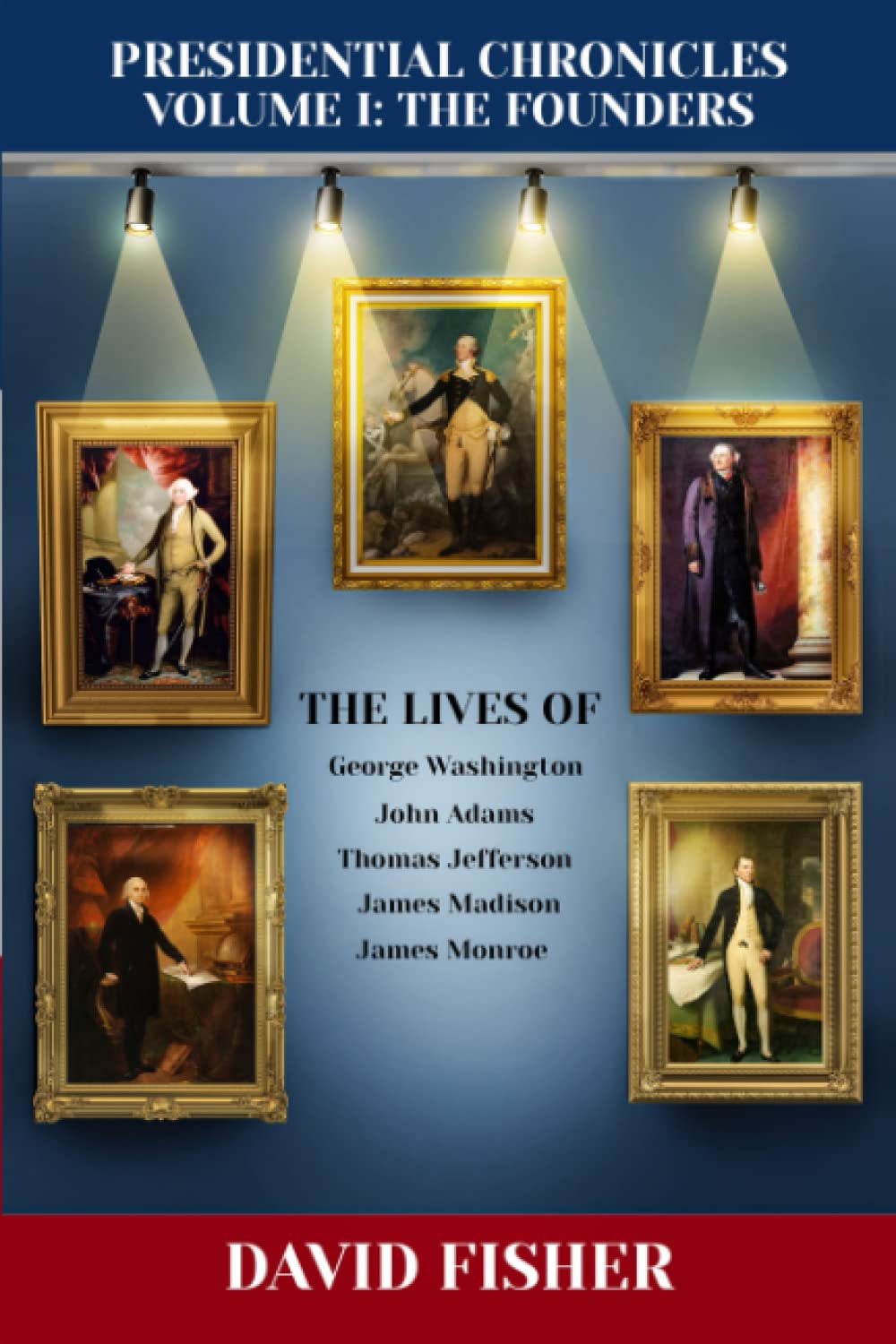 Presidential Chronicles Volume I: The Founders: The Lives of: George Washington, John Adams, Thomas Jefferson, James Madison, and James Monroe (Presidential Chronicles - Volumes)