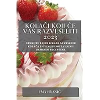 Kolači koji ce vas razveseliti 2023: Otkrijte tajne izrade savrsenih kolača s ovim jednostavnim i ukusnim receptima (Croatian Edition)