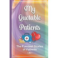 My Quotable Patients - The Funniest Stories of Patients: Stories of Your Patients, Things Patients Say Log Book, A Blank Journal to Record Funny and ... Nurses, Doctors and Healthcare Professionals My Quotable Patients - The Funniest Stories of Patients: Stories of Your Patients, Things Patients Say Log Book, A Blank Journal to Record Funny and ... Nurses, Doctors and Healthcare Professionals Paperback