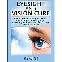 Eyesight And Vision Cure: How To Prevent Eyesight Problems: How To Improve Your Eyesight: Foods, Supplements And Eye Exercises For Better Vision (Heal Your Eyesight Naturally with Nutrition) Eyesight And Vision Cure: How To Prevent Eyesight Problems: How To Improve Your Eyesight: Foods, Supplements And Eye Exercises For Better Vision (Heal Your Eyesight Naturally with Nutrition) Hardcover Paperback