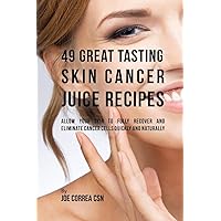 49 Great Tasting Skin Cancer Juice Recipes: Allow Your Skin to Fully Recover and Eliminate Cancer Cells Quickly and Naturally 49 Great Tasting Skin Cancer Juice Recipes: Allow Your Skin to Fully Recover and Eliminate Cancer Cells Quickly and Naturally Paperback