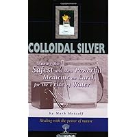 Colloidal Silver : Making the Safest and Most Powerful Medicine on Earth for the Price of Water Colloidal Silver : Making the Safest and Most Powerful Medicine on Earth for the Price of Water Paperback
