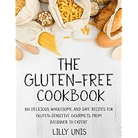 The Gluten-Free Cookbook: 100 Delicious, Wholesome, and Safe Recipes for Gluten-Sensitive Gourmets, from Beginner to Expert
