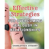 Effective Strategies for Overcoming Jealousy in Relationships: Proven Techniques to Achieve Healthy Relationship Dynamics and Overcome Envy and Insecurity