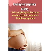 keeping your pregnancy healthy: Prior to giving birth to your newborn child, maintain a healthy pregnancy. keeping your pregnancy healthy: Prior to giving birth to your newborn child, maintain a healthy pregnancy. Paperback Kindle