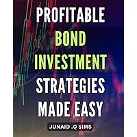 Profitable Bond Investment Strategies Made Easy: Maximize Your Returns with Simple Bond Investment Tactics - A Comprehensive Guide for Beginners!