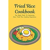 Fried Rice Cookbook: The Right Path To Improving Your Fried Rice Cooking Experience: Fried Rice Recipes From Around The World