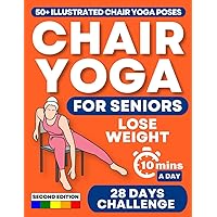 CHAIR YOGA FOR SENIORS: Regain Independence, Improve Your Mobility, and Lose Weight in Just 10 Minutes a Day with 50+ Illustrated Exercises and the 28 Days Challenge [SECOND EDITION] CHAIR YOGA FOR SENIORS: Regain Independence, Improve Your Mobility, and Lose Weight in Just 10 Minutes a Day with 50+ Illustrated Exercises and the 28 Days Challenge [SECOND EDITION] Paperback Kindle