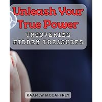 Unleash Your True Power: Uncovering Hidden Treasures: Discovering Your Inner Strength: Revealing the Untapped Riches Within