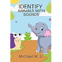 IDENIFY ANIMALS WITH SOUNDS (IDENTIFY ANIMALS WITH SOUND Book 1)