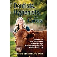 Dentists, Hygienists, and Cows: How Brilliant Dental Professionals Have Great Days While Providing Exquisite Individualized Care Dentists, Hygienists, and Cows: How Brilliant Dental Professionals Have Great Days While Providing Exquisite Individualized Care Paperback