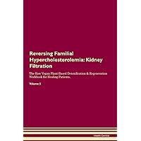 Reversing Familial Hypercholesterolemia: Kidney Filtration The Raw Vegan Plant-Based Detoxification & Regeneration Workbook for Healing Patients. Volume 5