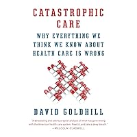 Catastrophic Care: Why Everything We Think We Know about Health Care Is Wrong Catastrophic Care: Why Everything We Think We Know about Health Care Is Wrong Paperback Audible Audiobook Kindle Hardcover Audio CD