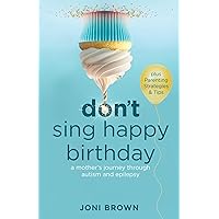 Don't Sing Happy Birthday: A Mother's Journey Through Autism and Epilepsy Don't Sing Happy Birthday: A Mother's Journey Through Autism and Epilepsy Kindle Paperback